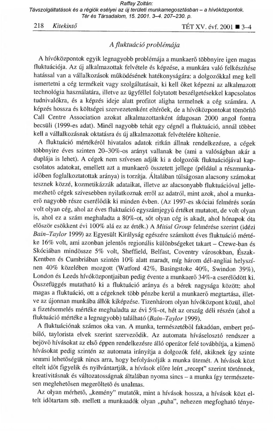 ki kell őket képezni az alkalmazott technológia használatára, illetve az ügyféllel folytatott beszélgetésekkel kapcsolatos tudnivalókra, és a képzés ideje alatt profitot aligha termelnek a cég