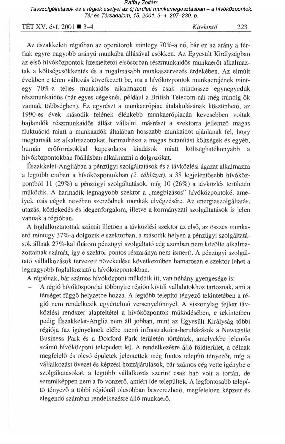 Az elmúlt években e téren változás következett be, ma a hívóközpontok munkaerejének mintegy 70%-a teljes munkaid ős alkalmazott és csak mindössze egynegyedük részmunkaidős (bár egyes cégeknél,