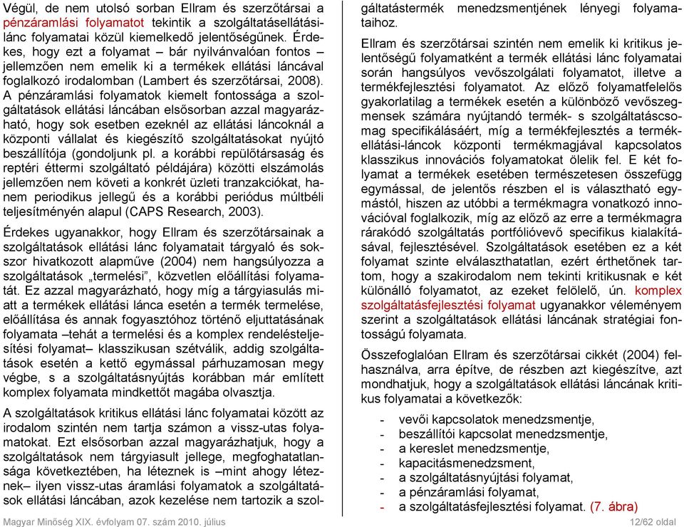 A pénzáramlási folyamatok kiemelt fontossága a szolgáltatások ellátási láncában elsősorban azzal magyarázható, hogy sok esetben ezeknél az ellátási láncoknál a központi vállalat és kiegészítő