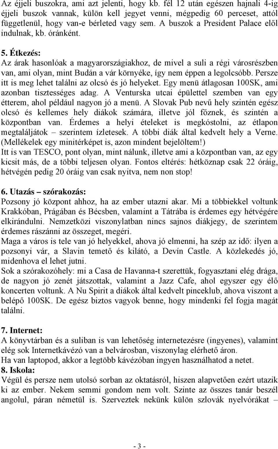 Étkezés: Az árak hasonlóak a magyarországiakhoz, de mivel a suli a régi városrészben van, ami olyan, mint Budán a vár környéke, így nem éppen a legolcsóbb.