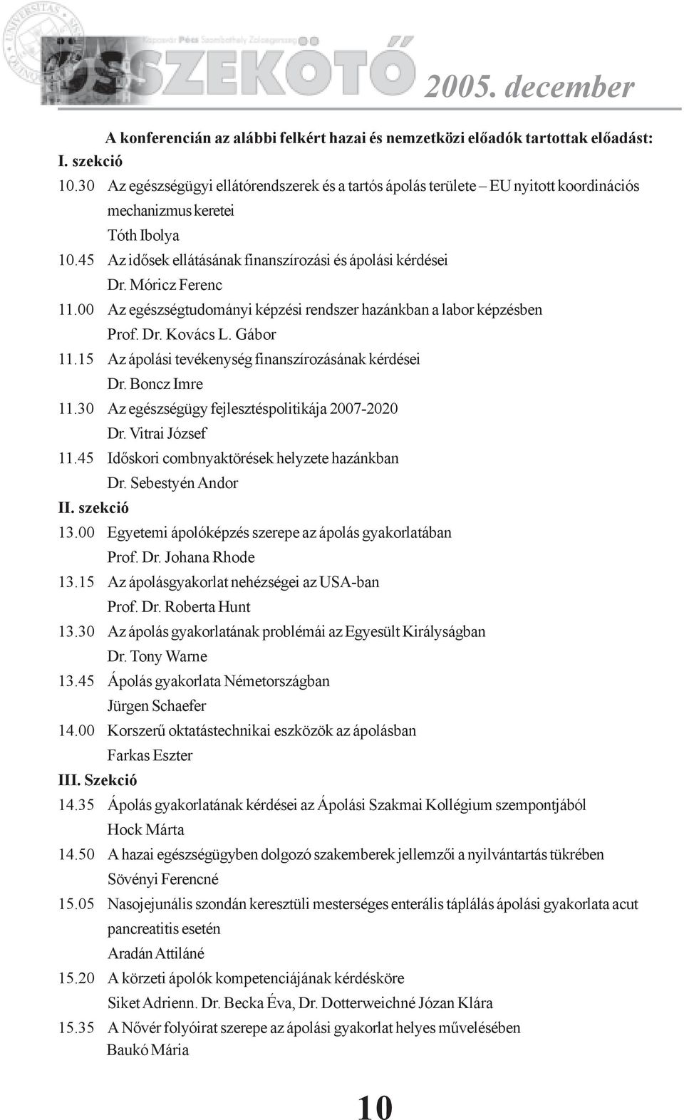 Móricz Ferenc 11.00 Az egészségtudományi képzési rendszer hazánkban a labor képzésben Prof. Dr. Kovács L. Gábor 11.15 Az ápolási tevékenység finanszírozásának kérdései Dr. Boncz Imre 11.