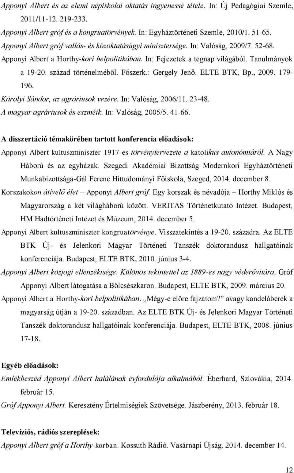 század történelméből. Főszerk.: Gergely Jenő. ELTE BTK, Bp., 2009. 179-196. Károlyi Sándor, az agráriusok vezére. In: Valóság, 2006/11. 23-48. A magyar agráriusok és eszméik. In: Valóság, 2005/5.