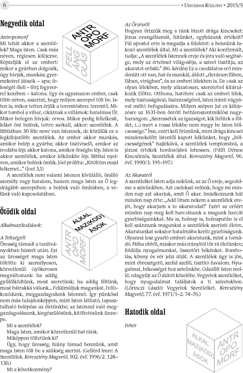 Egy és ugyanazon ember, csak több néven, aszerint, hogy milyen szerepet tölt be. Isten is, mikor tetten érjük a teremtésben: teremtő. Mikor tombol a vihar, cikáznak a villámok: hatalmas Úr.