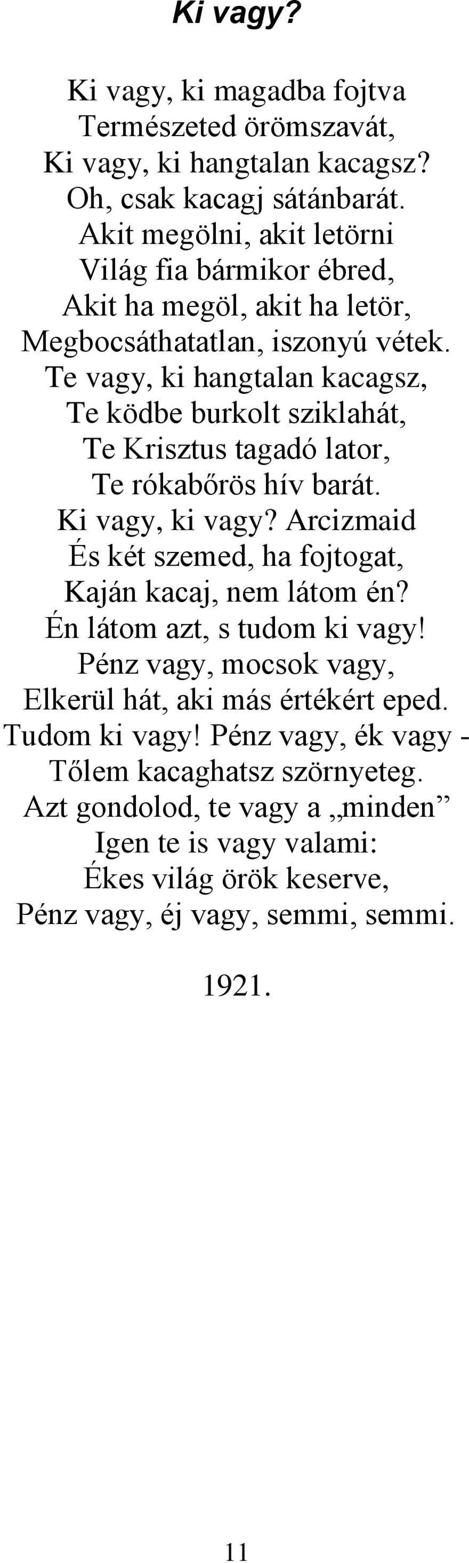 Te vagy, ki hangtalan kacagsz, Te ködbe burkolt sziklahát, Te Krisztus tagadó lator, Te rókabőrös hív barát. Ki vagy, ki vagy?