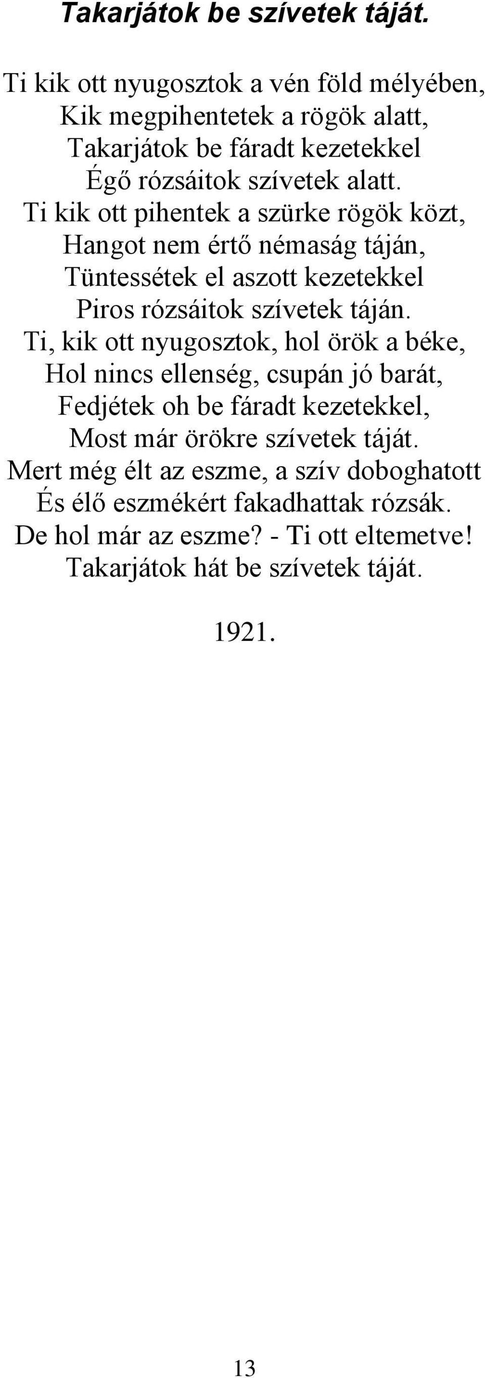 Ti kik ott pihentek a szürke rögök közt, Hangot nem értő némaság táján, Tüntessétek el aszott kezetekkel Piros rózsáitok szívetek táján.