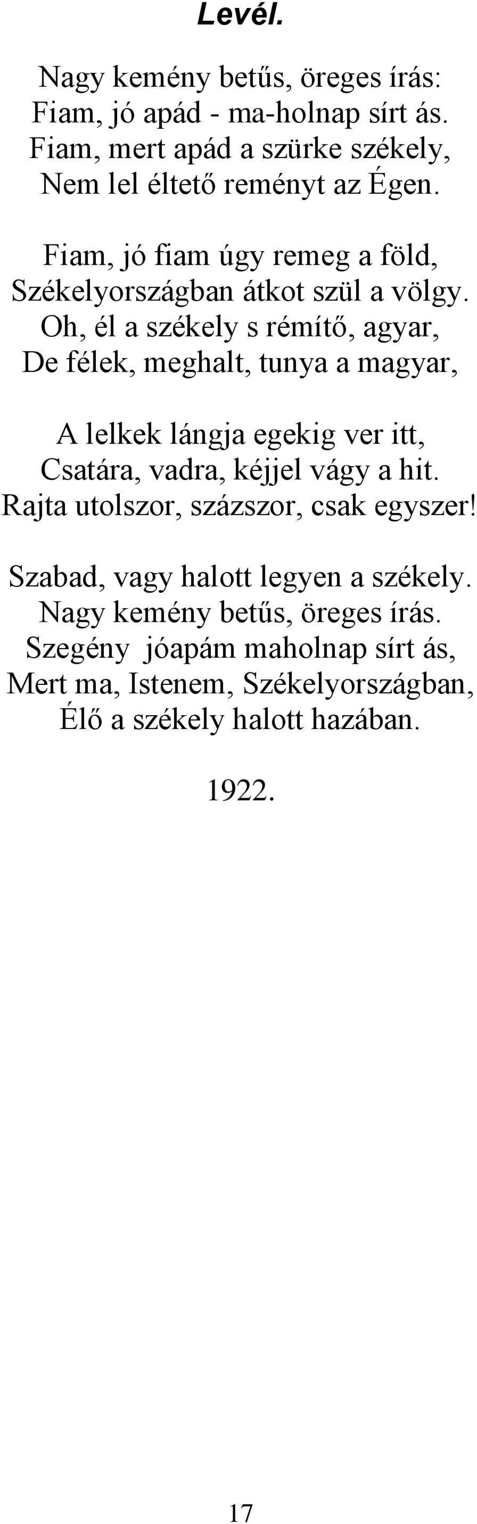 Oh, él a székely s rémítő, agyar, De félek, meghalt, tunya a magyar, A lelkek lángja egekig ver itt, Csatára, vadra, kéjjel vágy a hit.