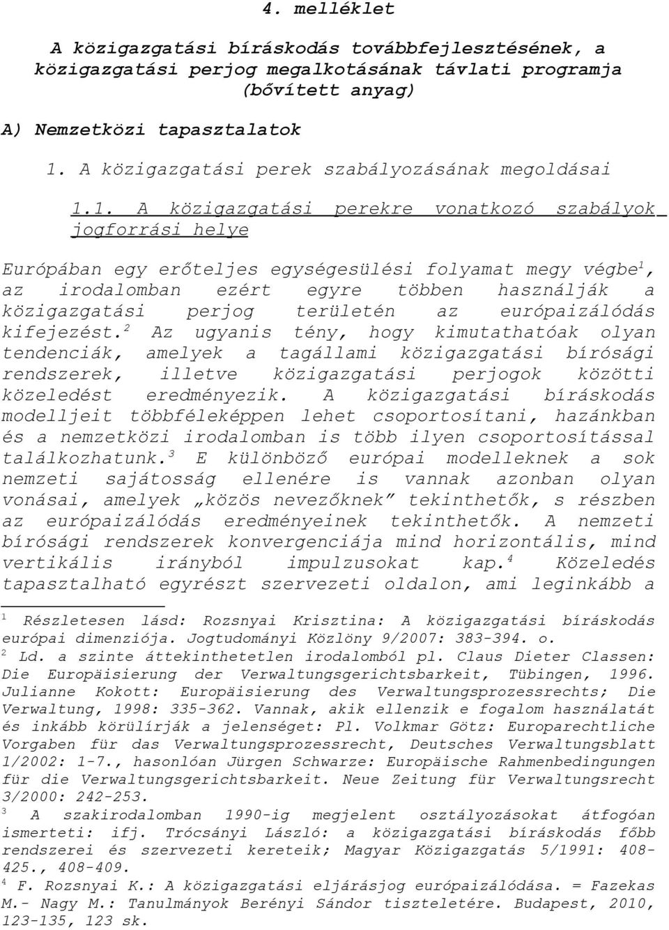 1. A közigazgatási perekre vonatkozó szabályok jogforrási helye Európában egy erőteljes egységesülési folyamat megy végbe 1, az irodalomban ezért egyre többen használják a közigazgatási perjog