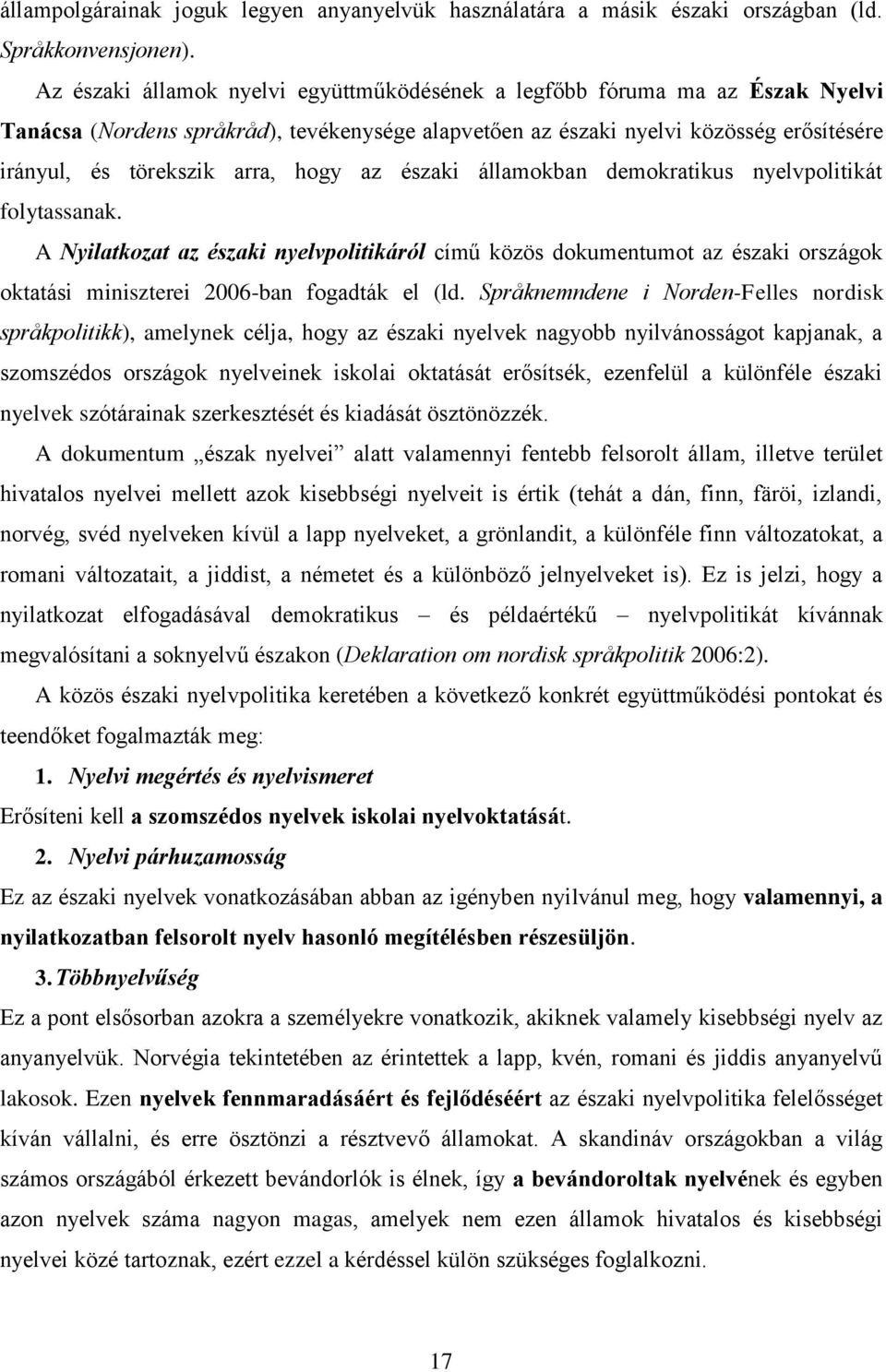 hogy az északi államokban demokratikus nyelvpolitikát folytassanak. A Nyilatkozat az északi nyelvpolitikáról című közös dokumentumot az északi országok oktatási miniszterei 2006-ban fogadták el (ld.