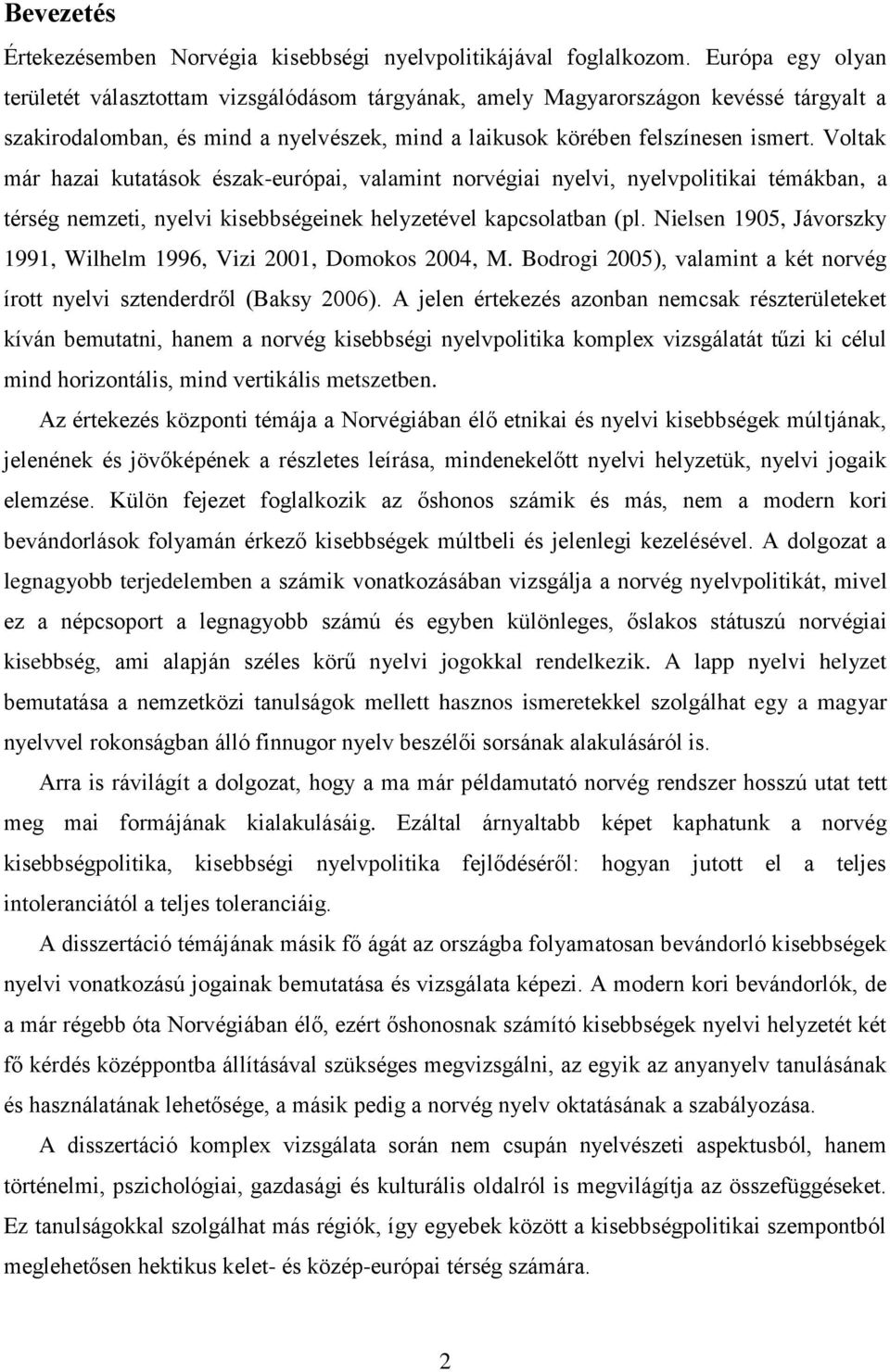 Voltak már hazai kutatások észak-európai, valamint norvégiai nyelvi, nyelvpolitikai témákban, a térség nemzeti, nyelvi kisebbségeinek helyzetével kapcsolatban (pl.