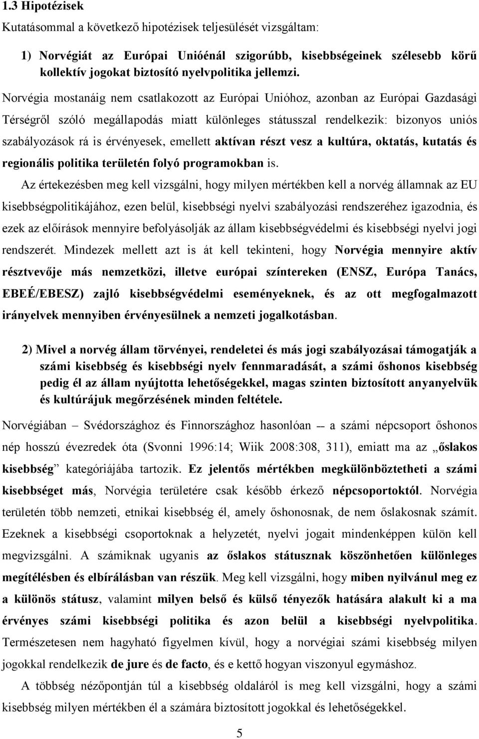 Norvégia mostanáig nem csatlakozott az Európai Unióhoz, azonban az Európai Gazdasági Térségről szóló megállapodás miatt különleges státusszal rendelkezik: bizonyos uniós szabályozások rá is