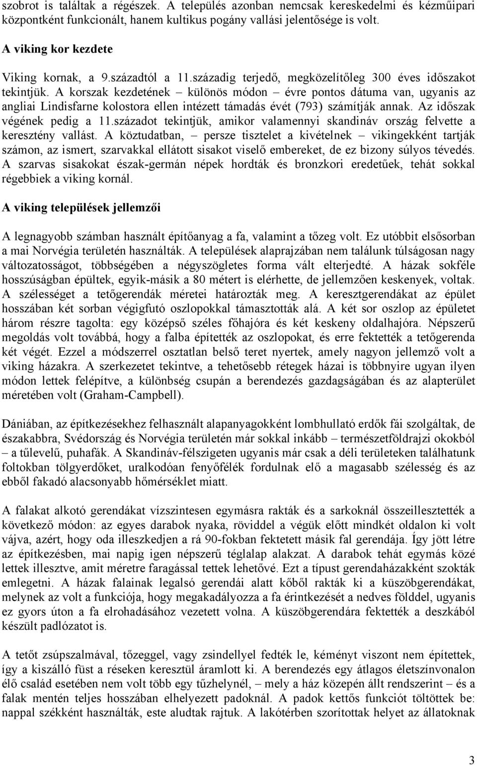 A korszak kezdetének különös módon évre pontos dátuma van, ugyanis az angliai Lindisfarne kolostora ellen intézett támadás évét (793) számítják annak. Az időszak végének pedig a 11.