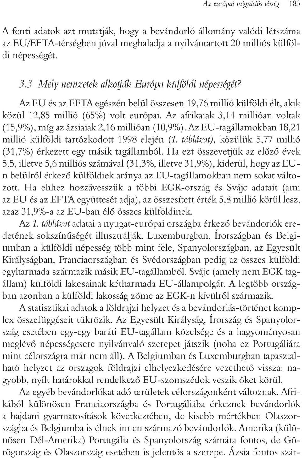 Az afrikaiak 3,14 millióan voltak (15,9%), míg az ázsiaiak 2,16 millióan (10,9%). Az EU-tagállamokban 18,21 millió külföldi tartózkodott 1998 elején (1.