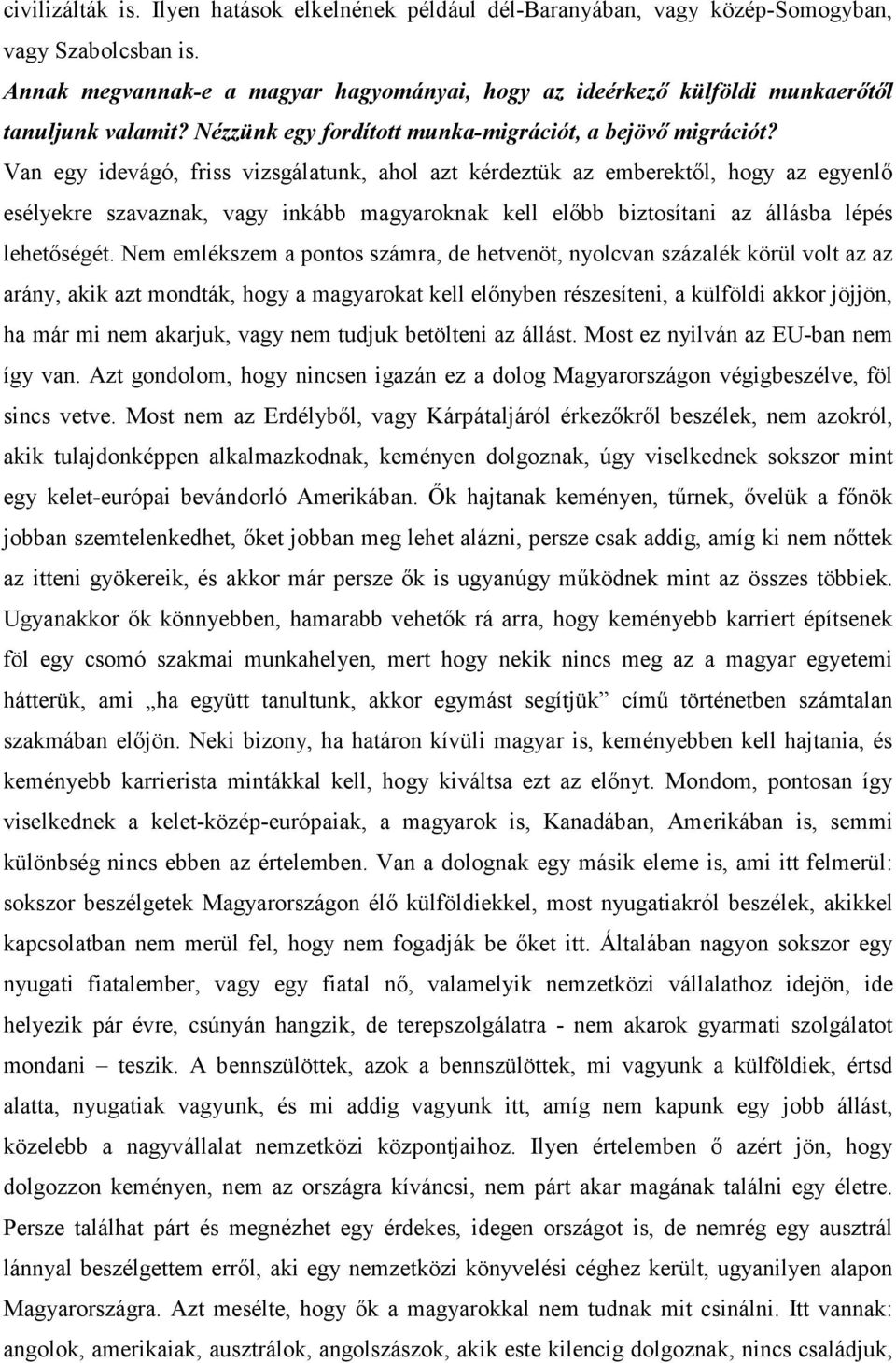 Van egy idevágó, friss vizsgálatunk, ahol azt kérdeztük az emberektıl, hogy az egyenlı esélyekre szavaznak, vagy inkább magyaroknak kell elıbb biztosítani az állásba lépés lehetıségét.