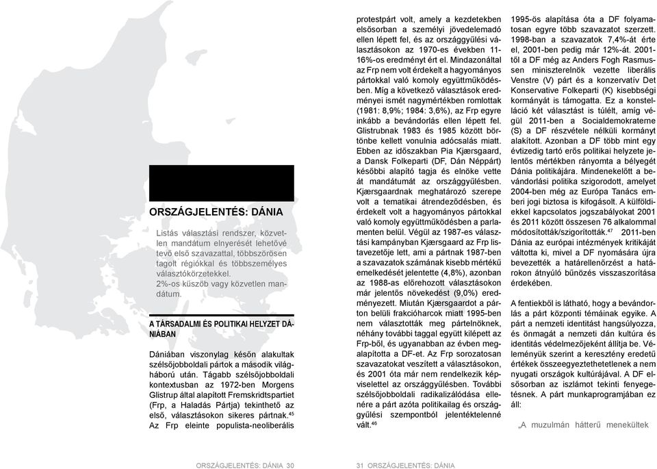 Tágabb szélsőjobboldali kontextusban az 1972-ben Morgens Glistrup által alapított Fremskridtspartiet (Frp, a Haladás Pártja) tekinthető az első, választásokon sikeres pártnak.