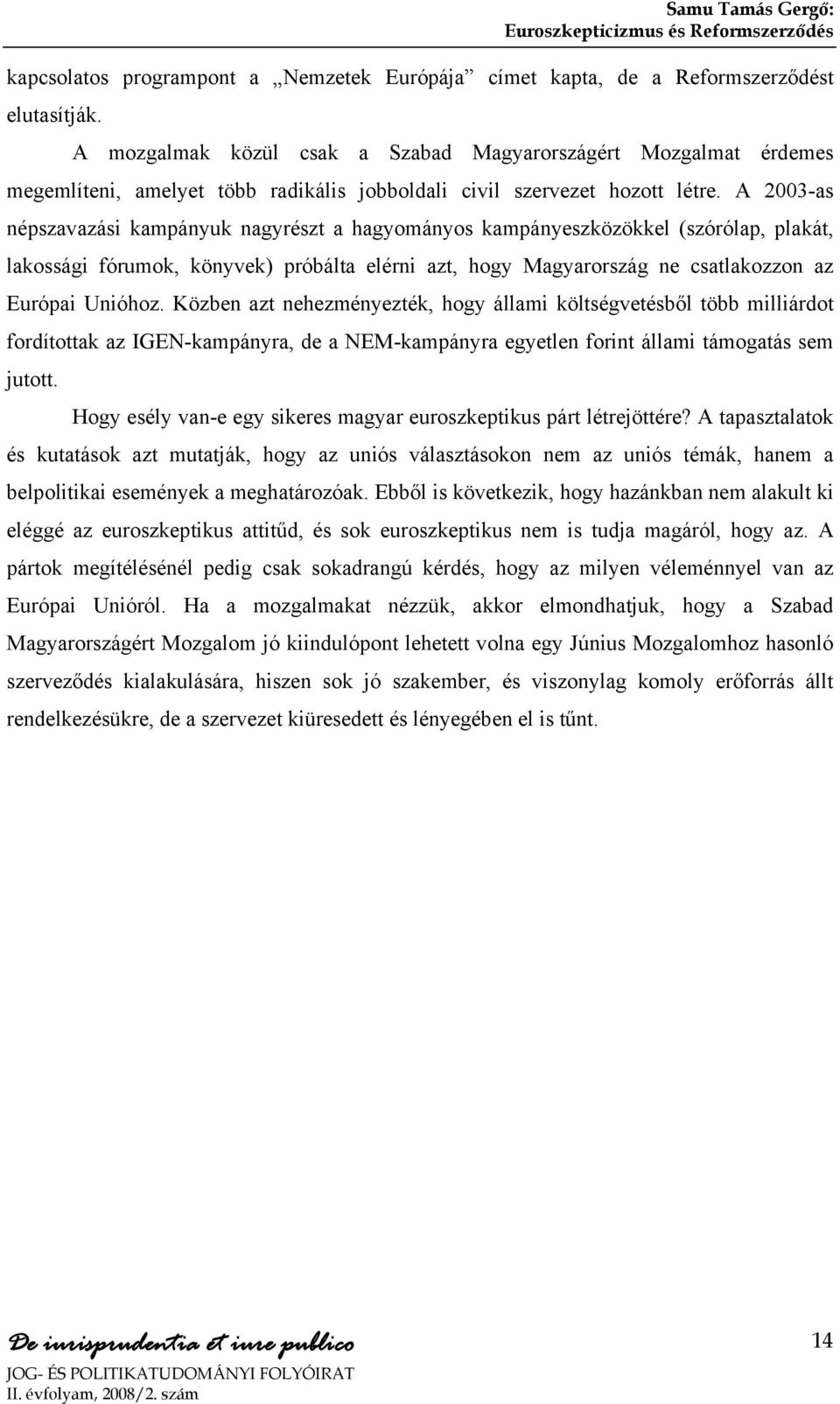 A 2003-as népszavazási kampányuk nagyrészt a hagyományos kampányeszközökkel (szórólap, plakát, lakossági fórumok, könyvek) próbálta elérni azt, hogy Magyarország ne csatlakozzon az Európai Unióhoz.