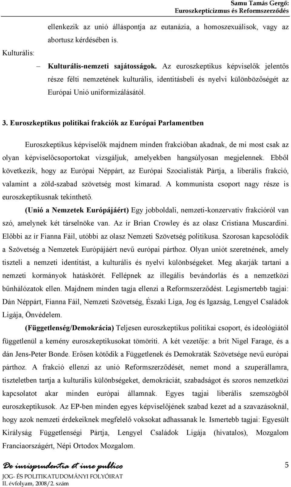 Euroszkeptikus politikai frakciók az Európai Parlamentben Euroszkeptikus képviselők majdnem minden frakcióban akadnak, de mi most csak az olyan képviselőcsoportokat vizsgáljuk, amelyekben