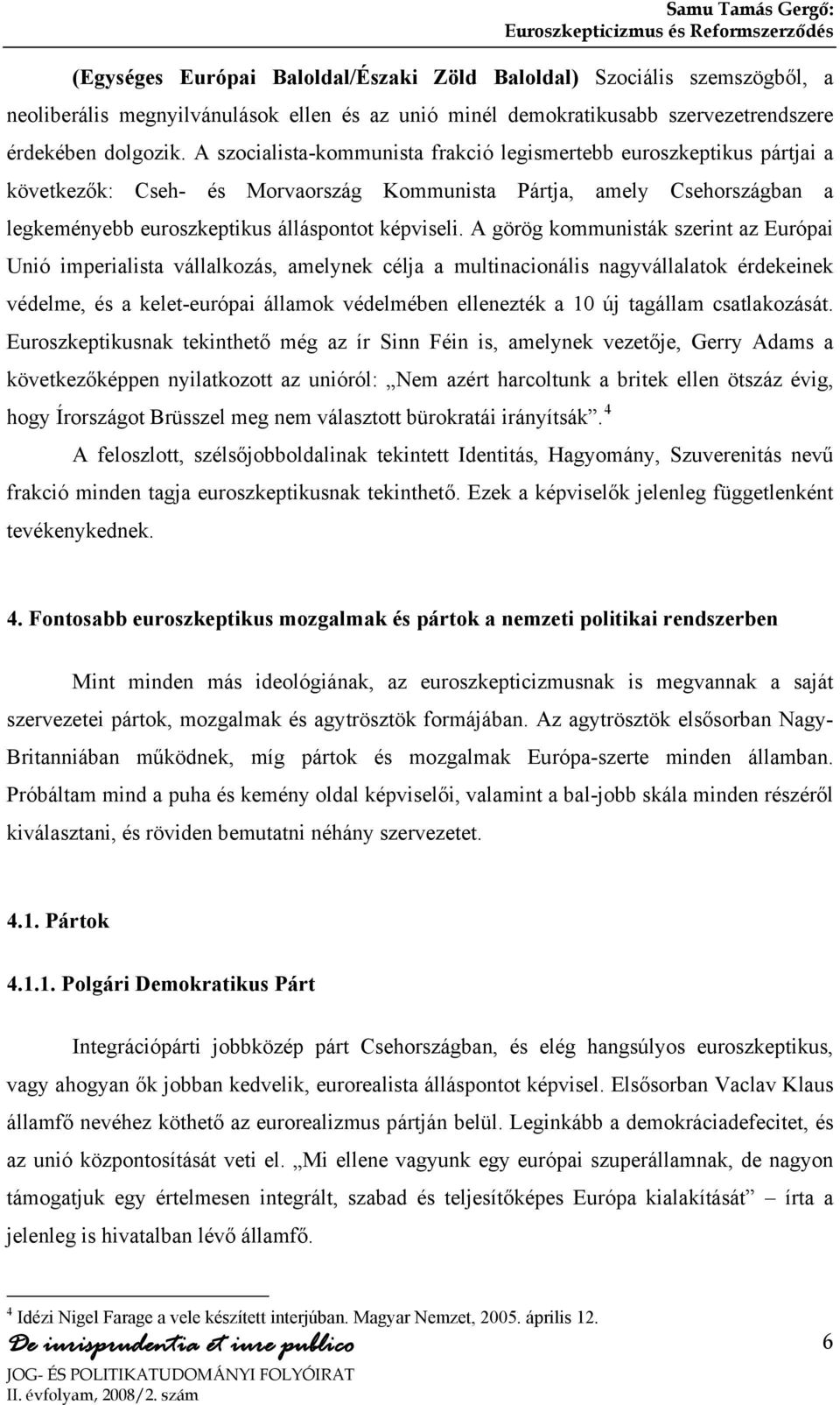 A görög kommunisták szerint az Európai Unió imperialista vállalkozás, amelynek célja a multinacionális nagyvállalatok érdekeinek védelme, és a kelet-európai államok védelmében ellenezték a 10 új