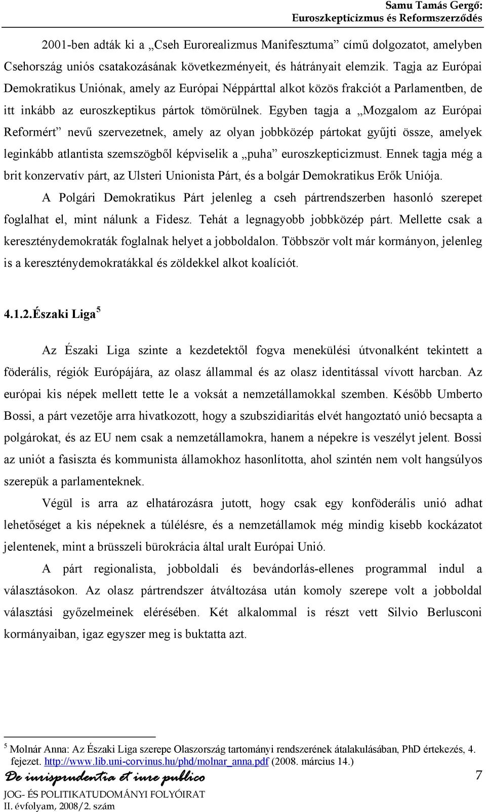 Egyben tagja a Mozgalom az Európai Reformért nevű szervezetnek, amely az olyan jobbközép pártokat gyűjti össze, amelyek leginkább atlantista szemszögből képviselik a puha euroszkepticizmust.