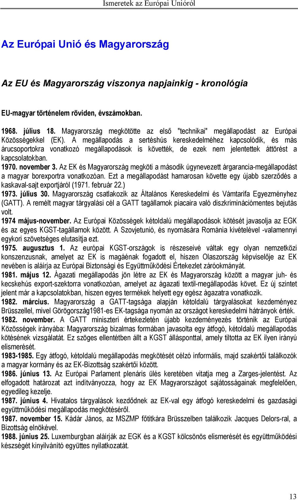 A megállapodás a sertéshús kereskedelméhez kapcsolódik, és más árucsoportokra vonatkozó megállapodások is követték, de ezek nem jelentettek áttörést a kapcsolatokban. 1970. november 3.