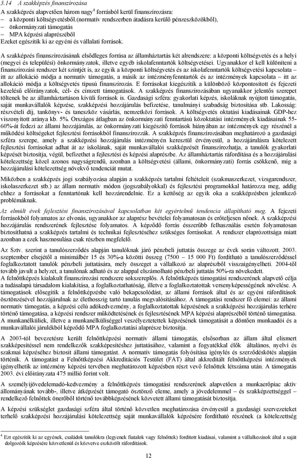 A szakképzés finanszírozásának elsődleges forrása az államháztartás két alrendszere: a központi költségvetés és a helyi (megyei és települési) önkormányzatok, illetve egyéb iskolafenntartók