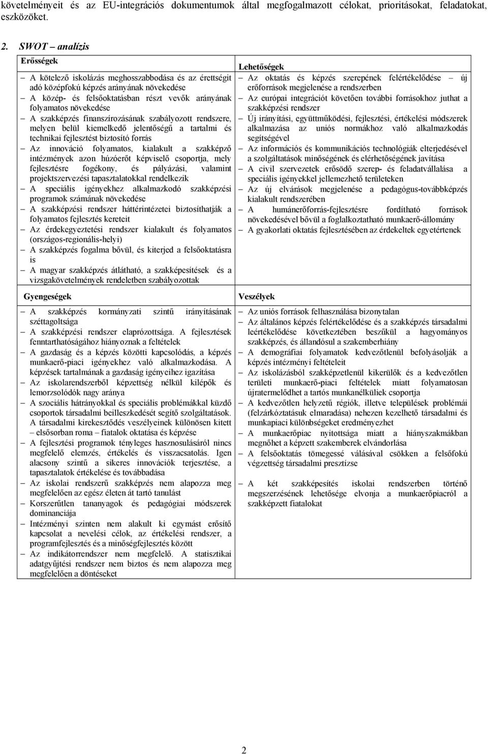 szakképzés finanszírozásának szabályozott rendszere, melyen belül kiemelkedő jelentőségű a tartalmi és technikai fejlesztést biztosító forrás Az innováció folyamatos, kialakult a szakképző