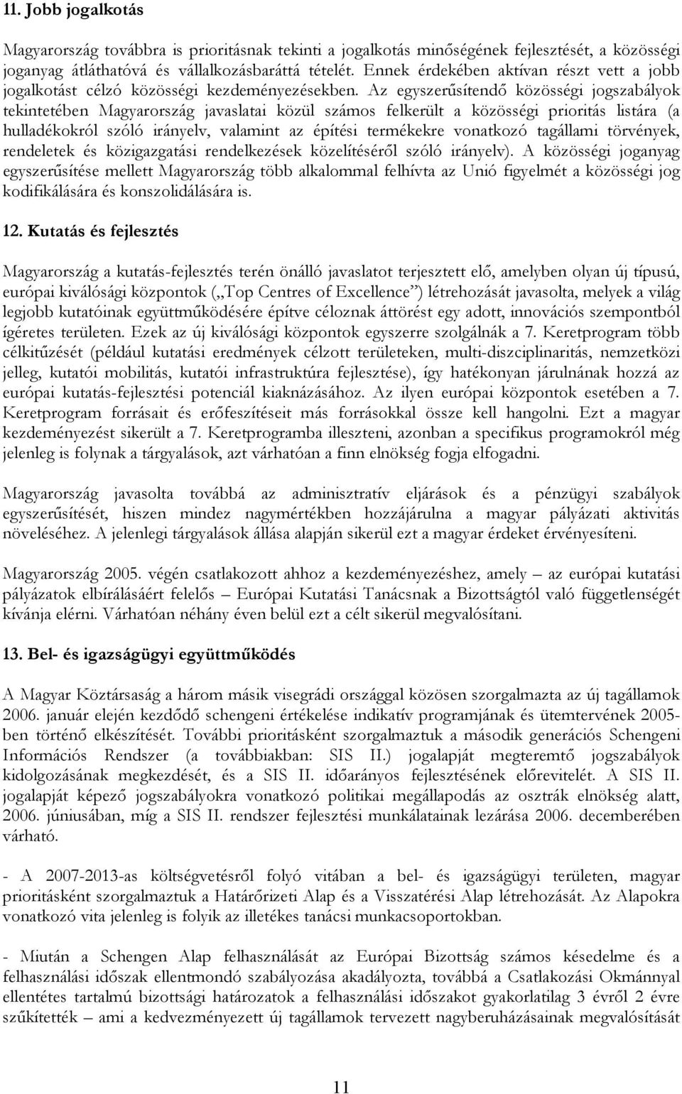 Az egyszerűsítendő közösségi jogszabályok tekintetében Magyarország javaslatai közül számos felkerült a közösségi prioritás listára (a hulladékokról szóló irányelv, valamint az építési termékekre