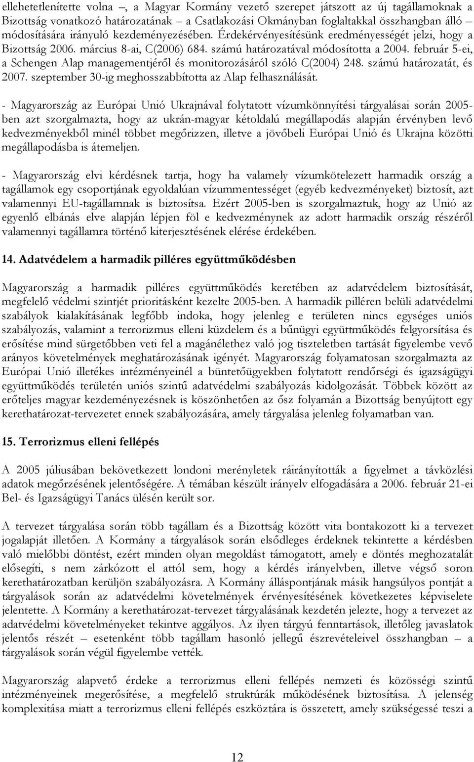 február 5-ei, a Schengen Alap managementjéről és monitorozásáról szóló C(2004) 248. számú határozatát, és 2007. szeptember 30-ig meghosszabbította az Alap felhasználását.