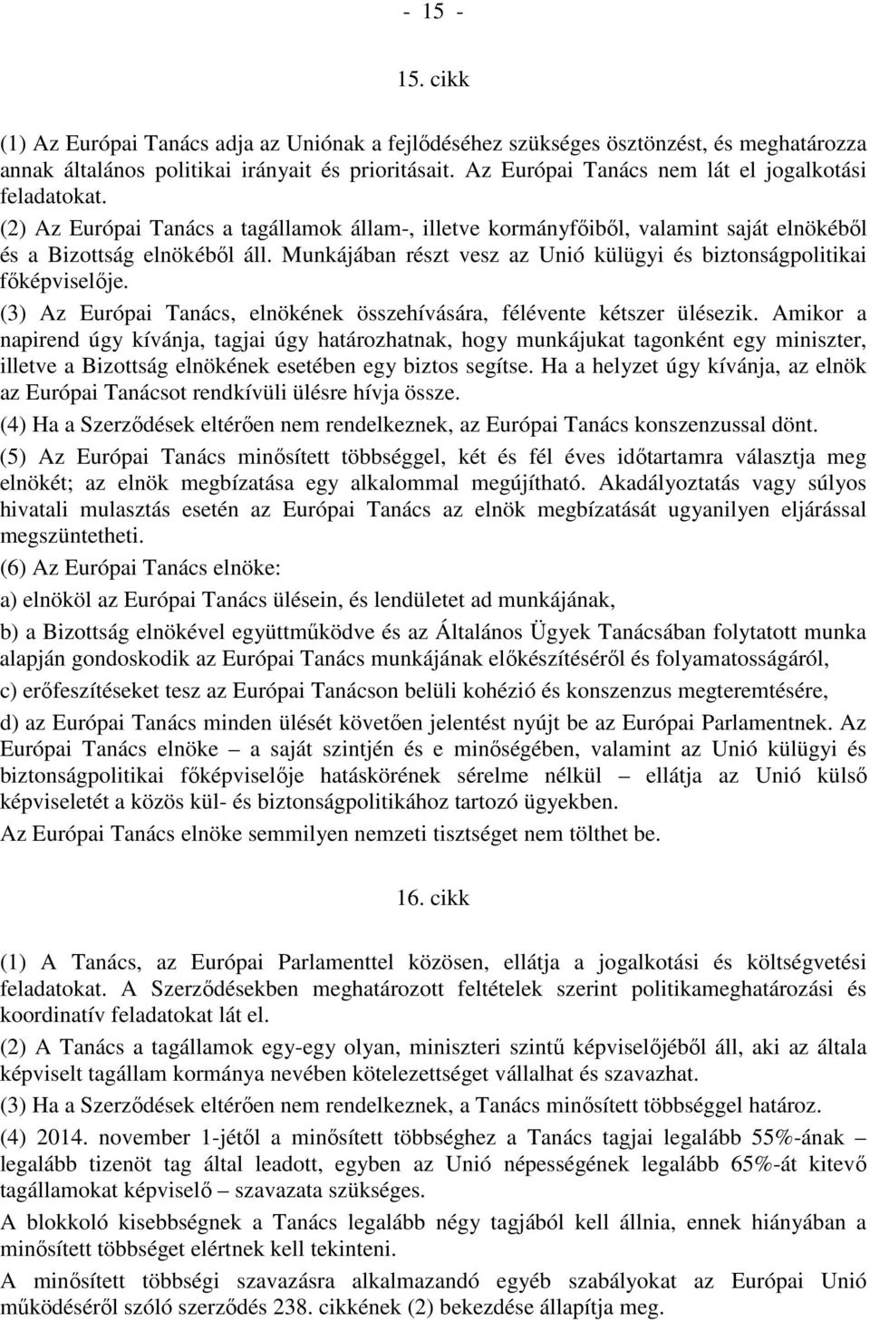 Munkájában részt vesz az Unió külügyi és biztonságpolitikai fıképviselıje. (3) Az Európai Tanács, elnökének összehívására, félévente kétszer ülésezik.