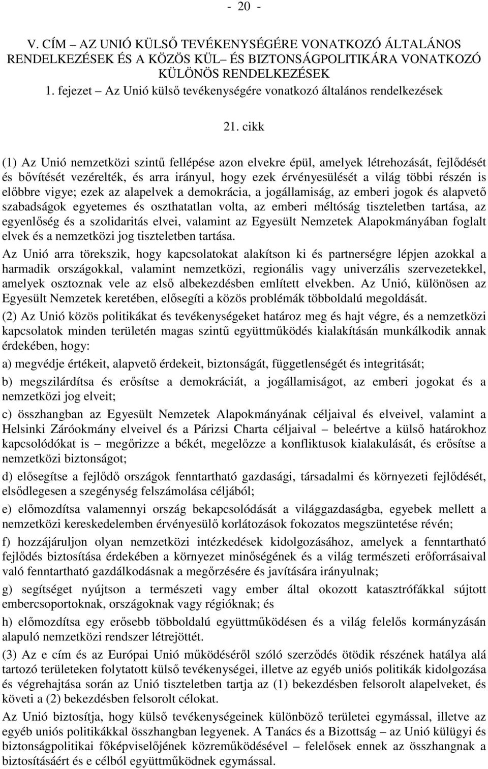 cikk (1) Az Unió nemzetközi szintő fellépése azon elvekre épül, amelyek létrehozását, fejlıdését és bıvítését vezérelték, és arra irányul, hogy ezek érvényesülését a világ többi részén is elıbbre