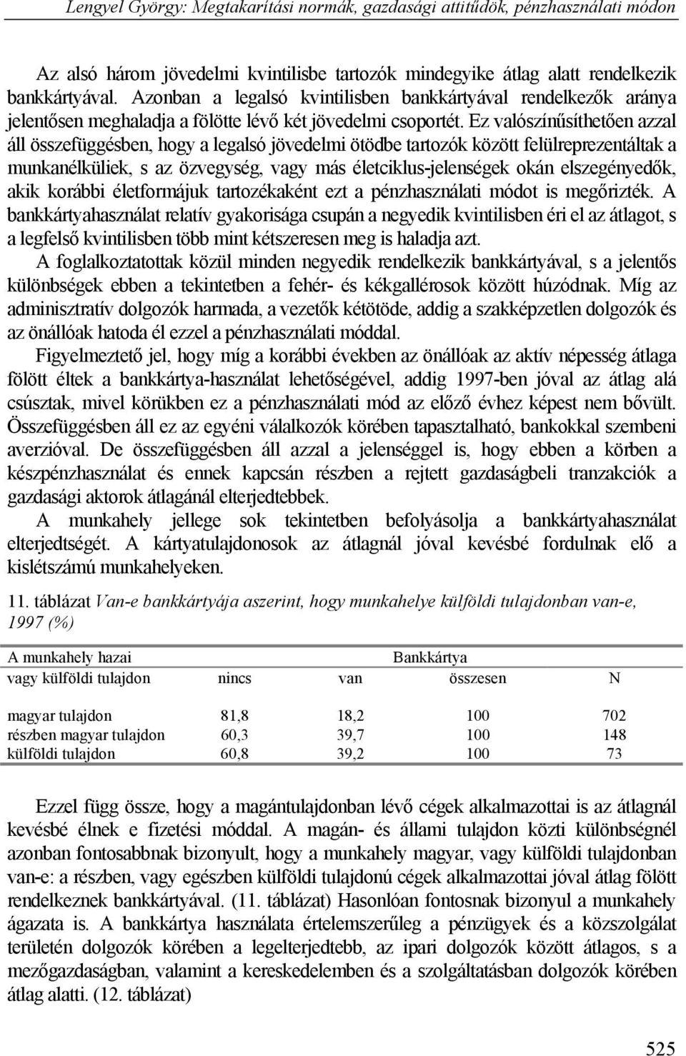 Ez valószínűsíthetően azzal áll összefüggésben, hogy a legalsó jövedelmi ötödbe tartozók között felülreprezentáltak a munkanélküliek, s az özvegység, vagy más életciklus-jelenségek okán