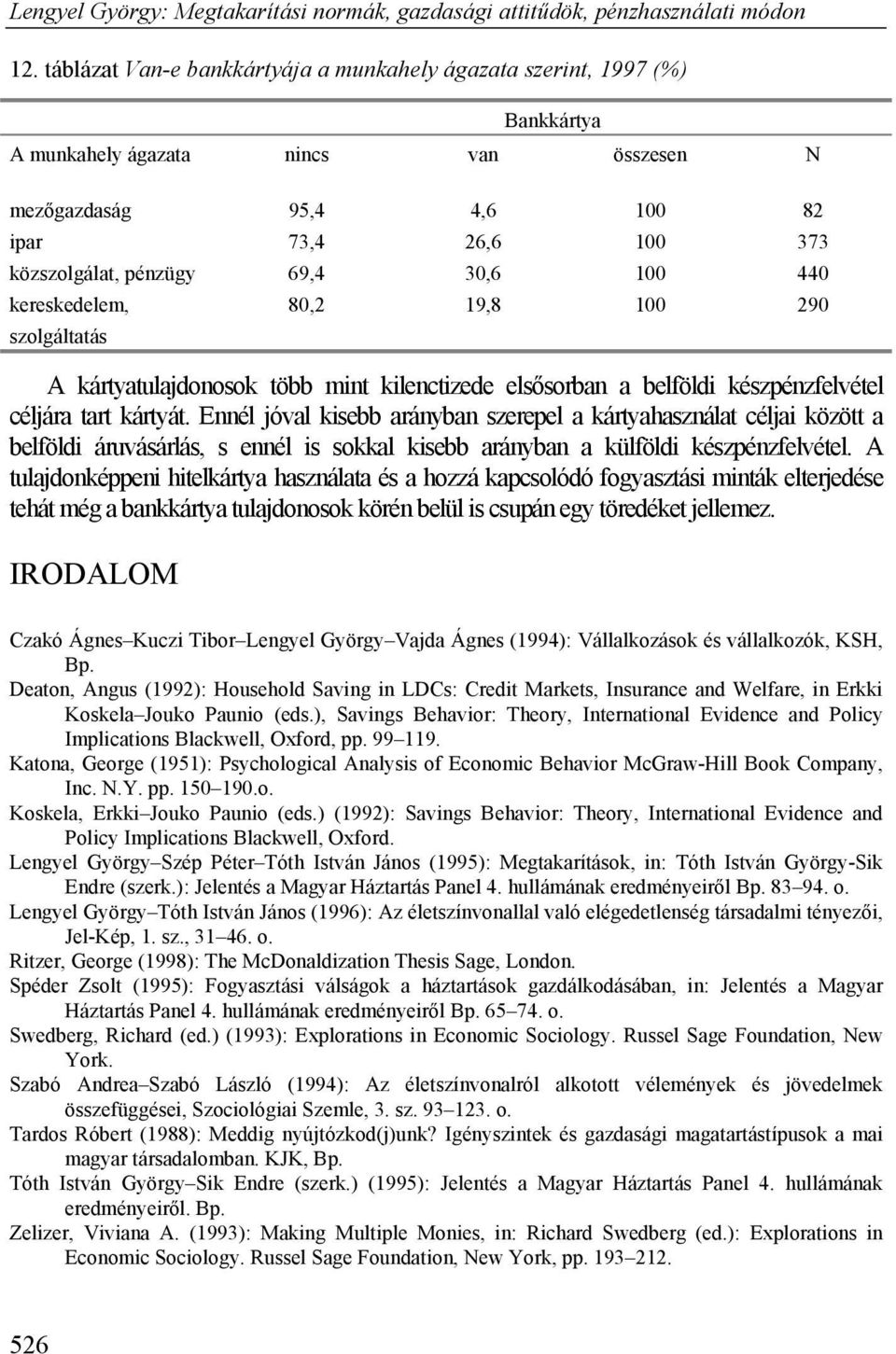 Ennél jóval kisebb arányban szerepel a kártyahasználat céljai között a belföldi áruvásárlás, s ennél is sokkal kisebb arányban a külföldi készpénzfelvétel.