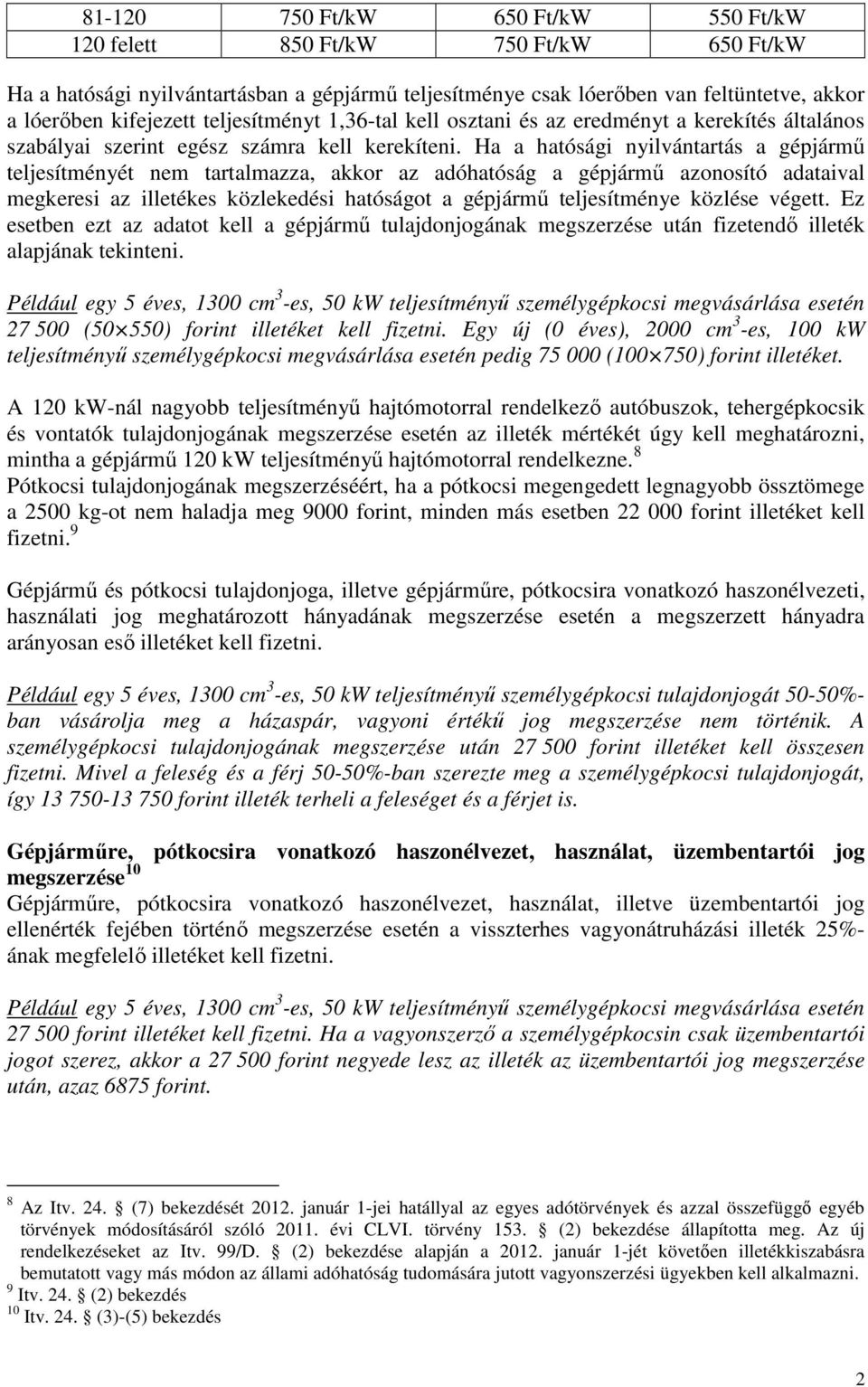 Ha a hatósági nyilvántartás a gépjármő teljesítményét nem tartalmazza, akkor az adóhatóság a gépjármő azonosító adataival megkeresi az illetékes közlekedési hatóságot a gépjármő teljesítménye közlése