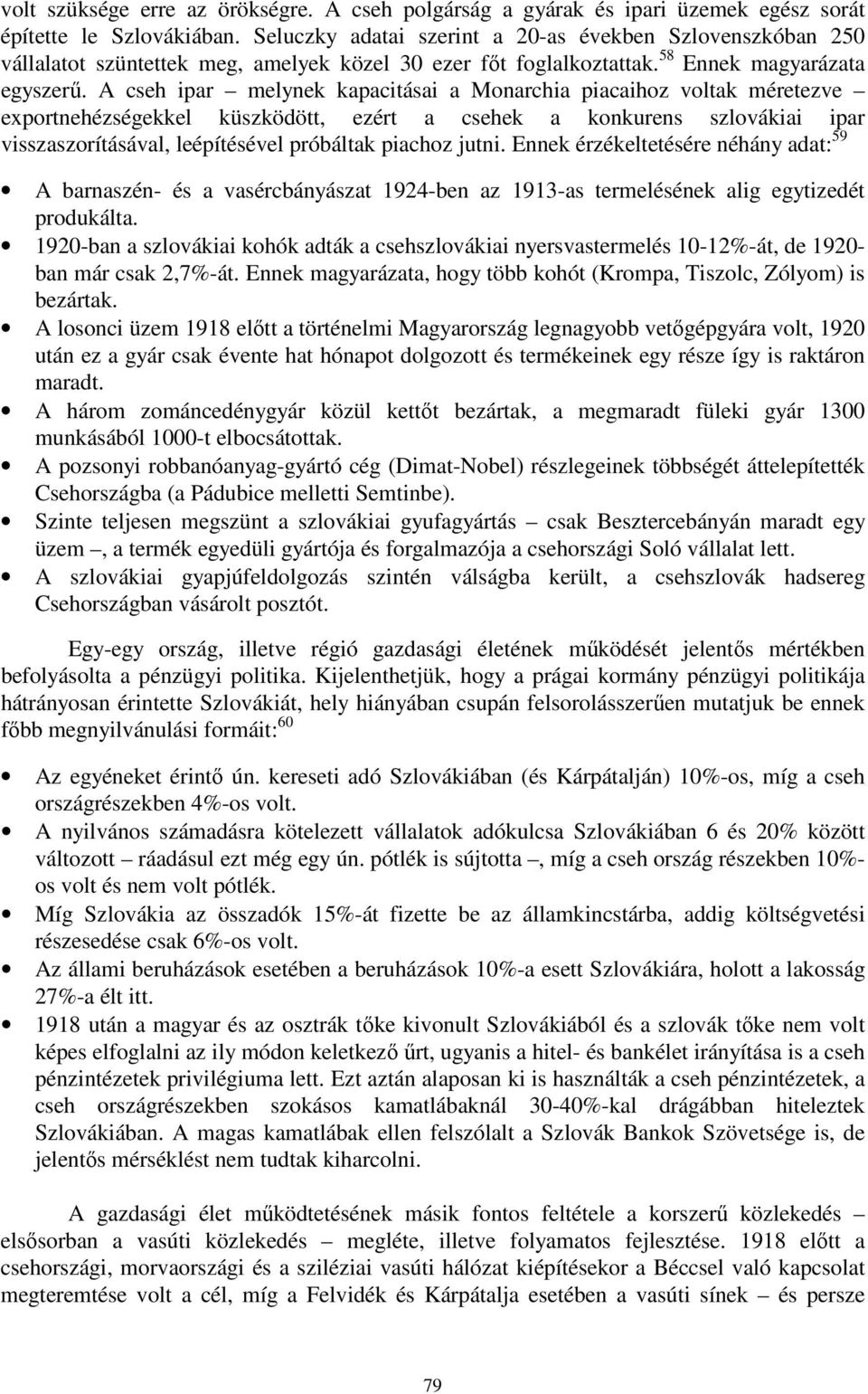 A cseh ipar melynek kapacitásai a Monarchia piacaihoz voltak méretezve exportnehézségekkel küszködött, ezért a csehek a konkurens szlovákiai ipar visszaszorításával, leépítésével próbáltak piachoz