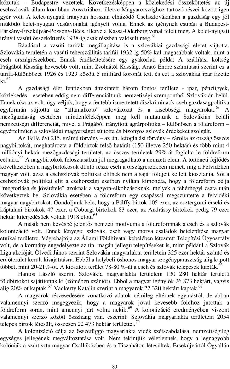 Ennek az igénynek csupán a Budapest- Párkány-Érsekújvár-Pozsony-Bécs, illetve a Kassa-Oderberg vonal felelt meg. A kelet-nyugati irányú vasúti összeköttetés 1938-ig csak részben valósult meg.