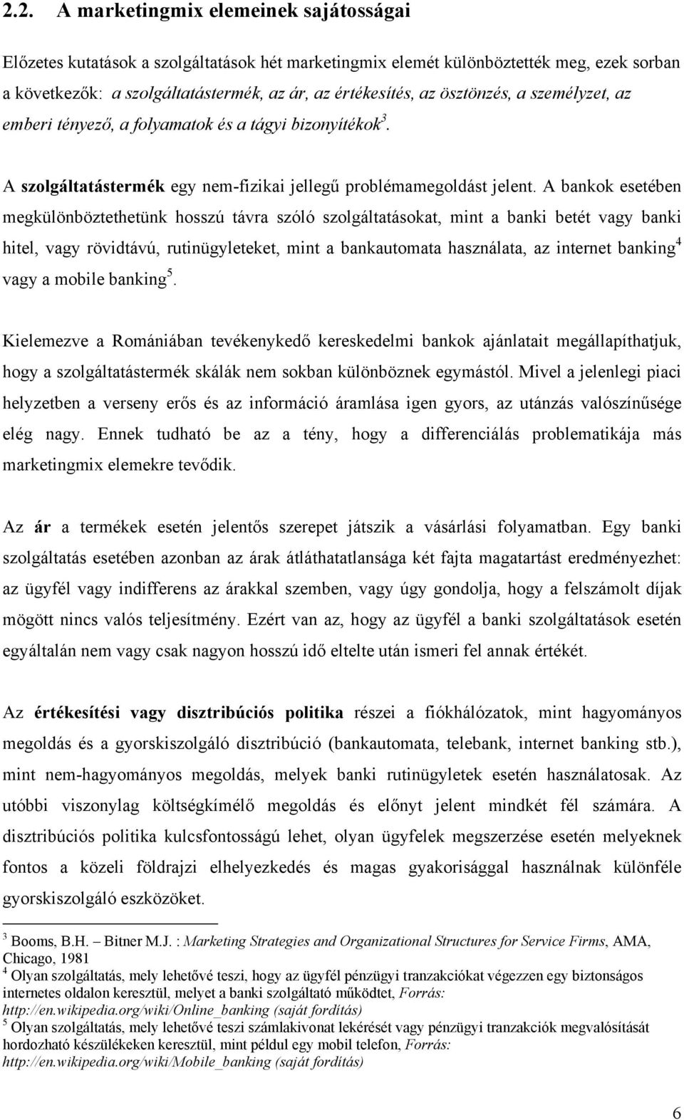 A bankok esetében megkülönböztethetünk hosszú távra szóló szolgáltatásokat, mint a banki betét vagy banki hitel, vagy rövidtávú, rutinügyleteket, mint a bankautomata használata, az internet banking 4