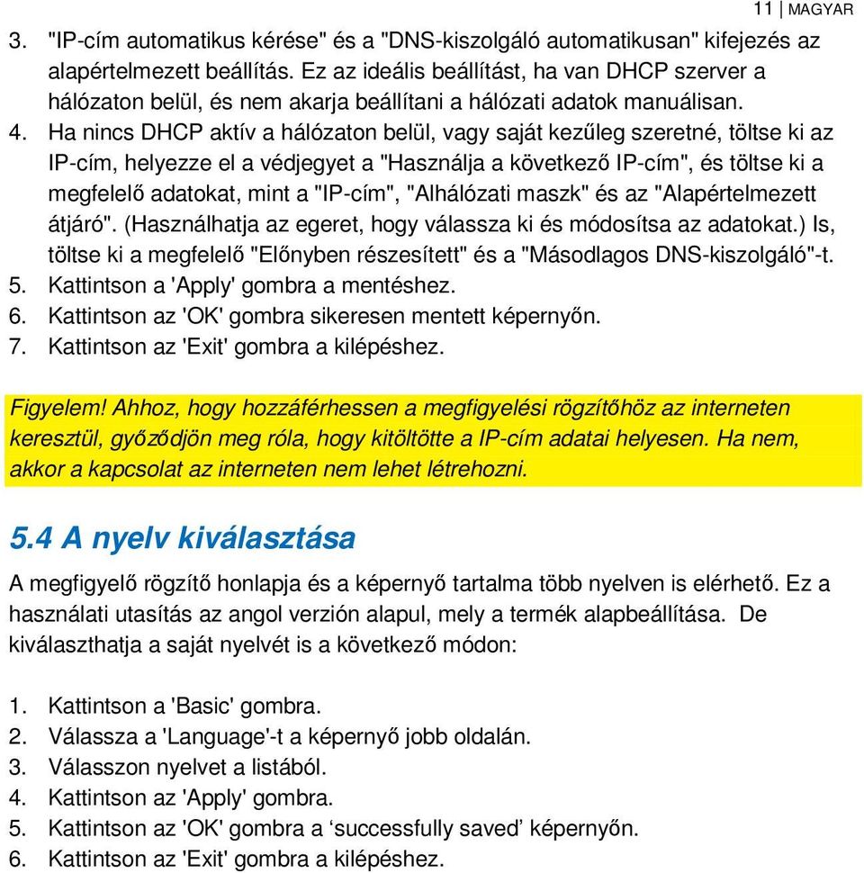 Ha nincs DHCP aktív a hálózaton belül, vagy saját kezűleg szeretné, töltse ki az IP-cím, helyezze el a védjegyet a "Használja a következő IP-cím", és töltse ki a megfelelő adatokat, mint a "IP-cím",