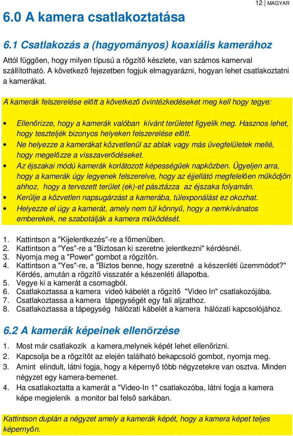 A kamerák felszerelése előtt a következő óvintézkedéseket meg kell hogy tegye: Ellenőrizze, hogy a kamerák valóban kívánt területet figyelik meg.