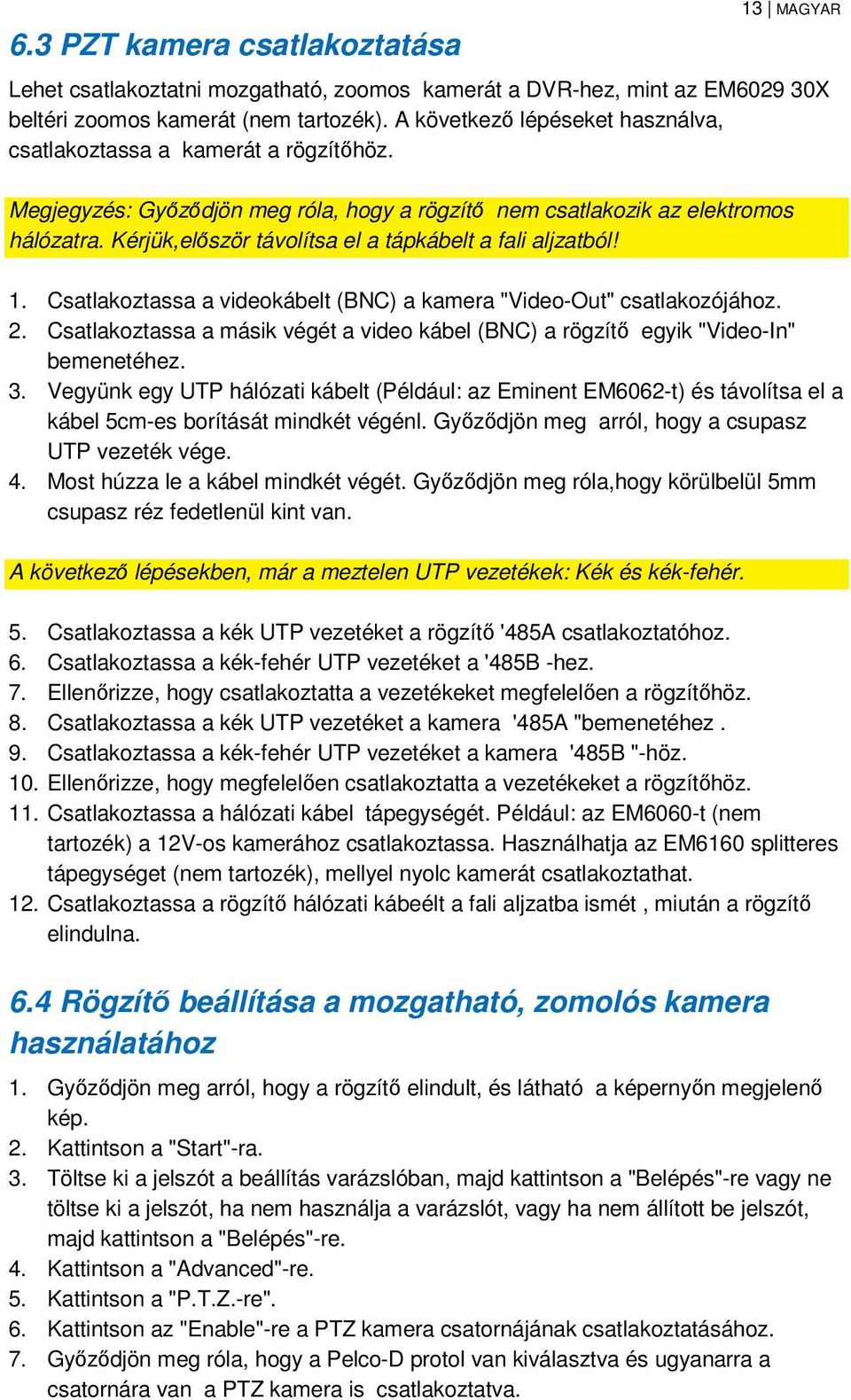 Kérjük,először távolítsa el a tápkábelt a fali aljzatból! 1. Csatlakoztassa a videokábelt (BNC) a kamera "Video-Out" csatlakozójához. 2.