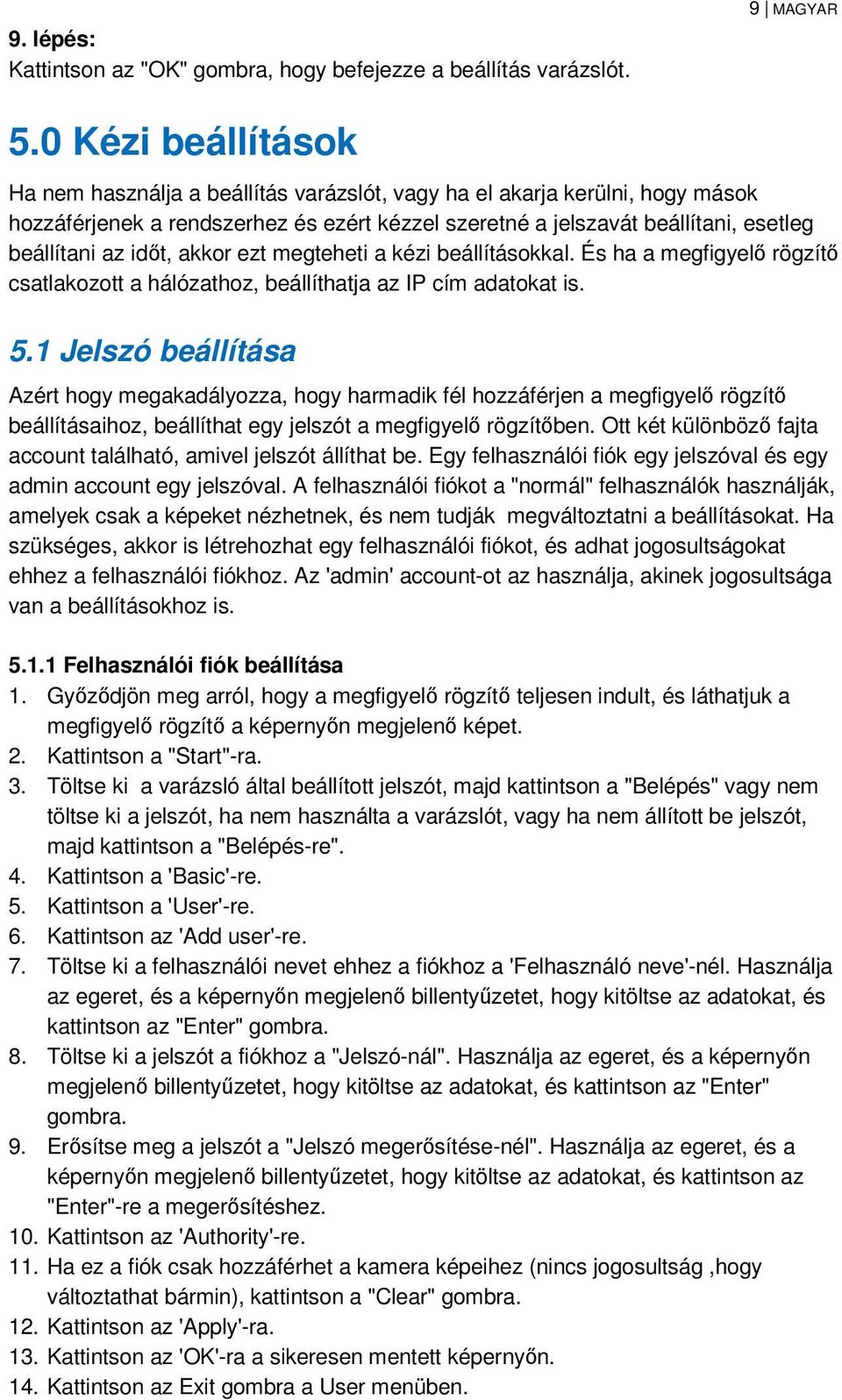 időt, akkor ezt megteheti a kézi beállításokkal. És ha a megfigyelő rögzítő csatlakozott a hálózathoz, beállíthatja az IP cím adatokat is. 5.