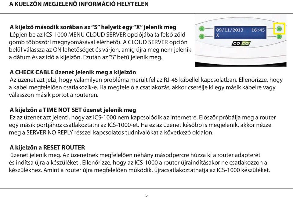 A CHECK CABLE üzenet jelenik meg a kijelzőn Az üzenet azt jelzi, hogy valamilyen probléma merült fel az RJ-45 kábellel kapcsolatban. Ellenőrizze, hogy a kábel megfelelően csatlakozik-e.