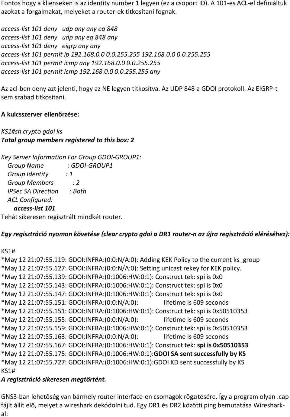 255 192.168.0.0 0.0.255.255 access-list 101 permit icmp any 192.168.0.0 0.0.255.255 access-list 101 permit icmp 192.168.0.0 0.0.255.255 any Az acl-ben deny azt jelenti, hogy az NE legyen titkosítva.