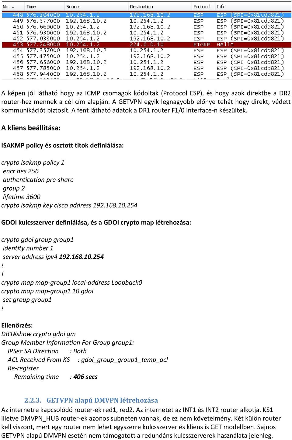 A kliens beállítása: ISAKMP policy és osztott titok definiálása: crypto isakmp policy 1 encr aes 256 authentication pre-share group 2 lifetime 3600 crypto isakmp key cisco address 192.168.10.