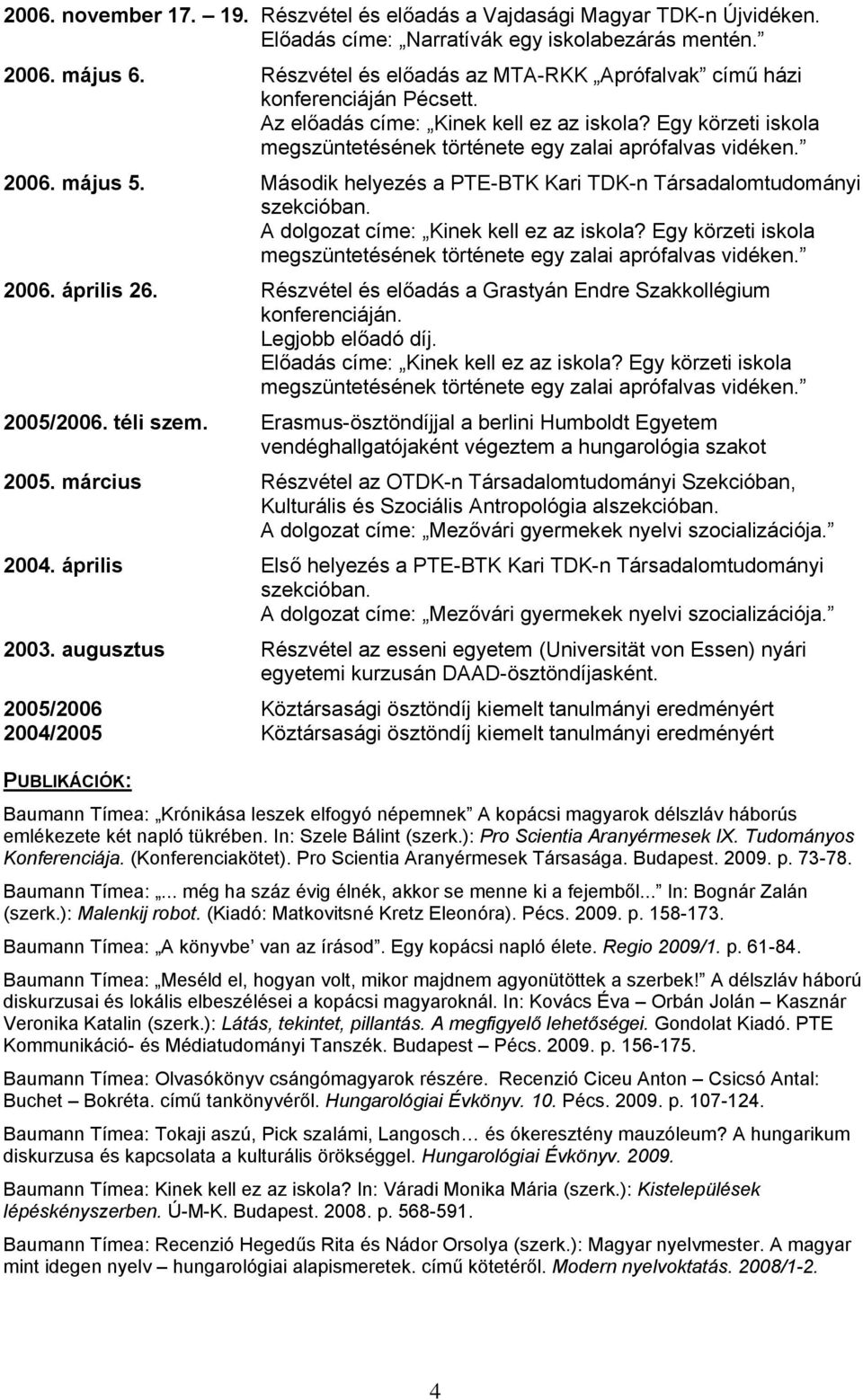 Második helyezés a PTE-BTK Kari TDK-n Társadalomtudományi szekcióban. A dolgozat címe: Kinek kell ez az iskola? Egy körzeti iskola 2006. április 26.