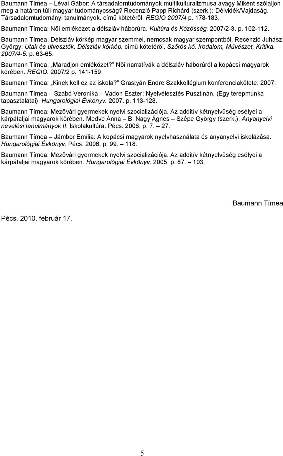 Baumann Tímea: Délszláv körkép magyar szemmel, nemcsak magyar szempontból. Recenzió Juhász György: Utak és útvesztők. Délszláv körkép. című kötetéről. Szőrös kő. Irodalom, Művészet, Kritika. 2007/4-5.