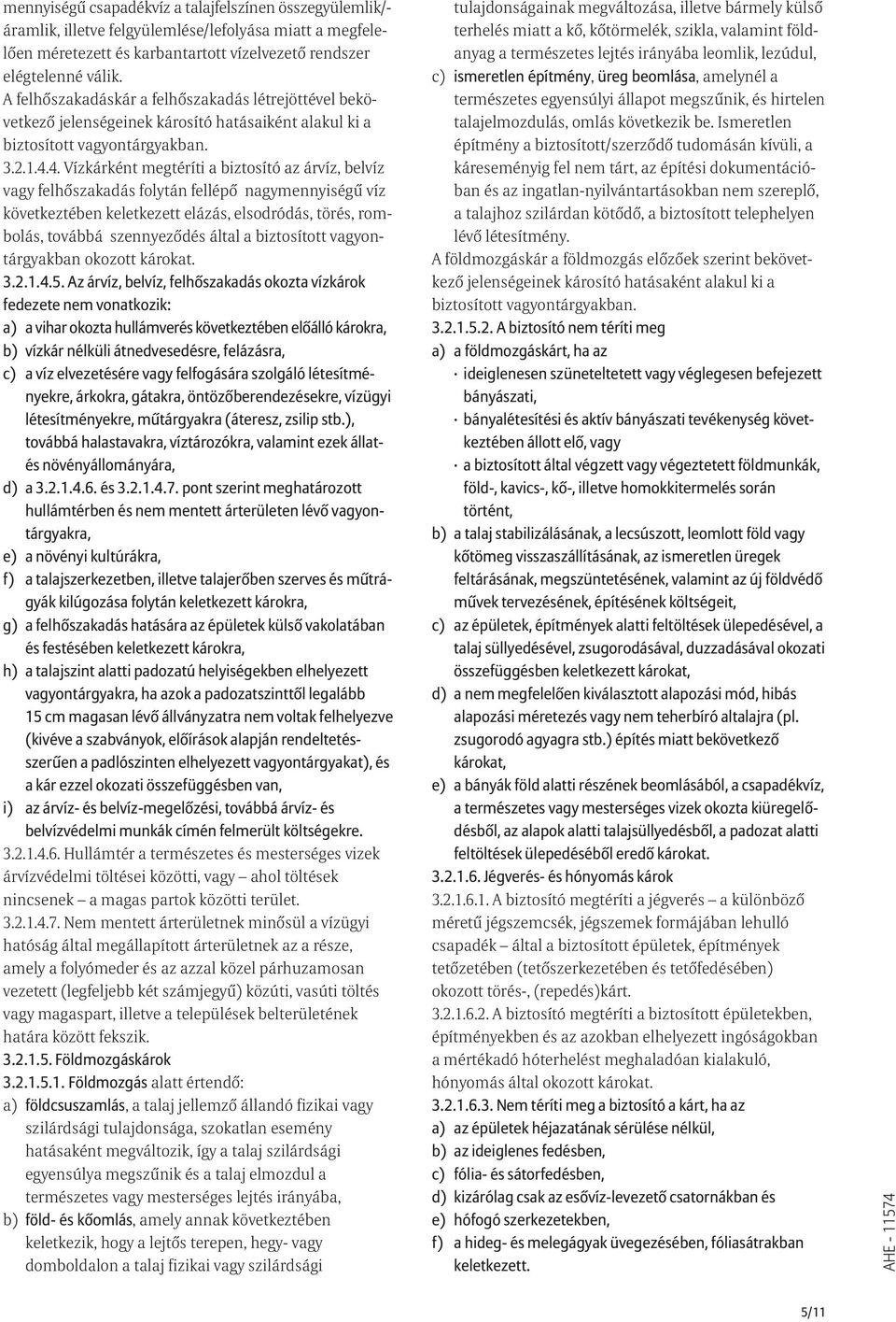 4. Vízkárként megtéríti a biztosító az árvíz, belvíz vagy felhõszakadás folytán fellépõ nagymennyiségû víz következtében keletkezett elázás, elsodródás, törés, rombolás, továbbá szennyezõdés által a