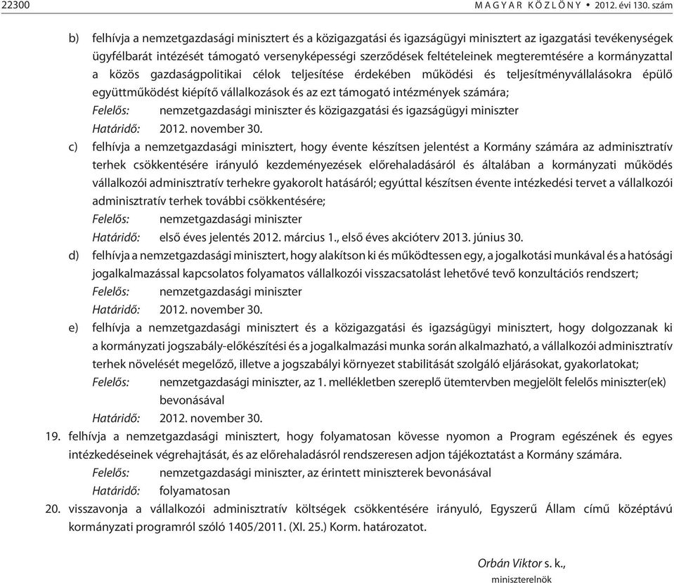 megteremtésére a kormányzattal a közös gazdaságpolitikai célok teljesítése érdekében mûködési és teljesítményvállalásokra épülõ együttmûködést kiépítõ vállalkozások és az ezt támogató intézmények