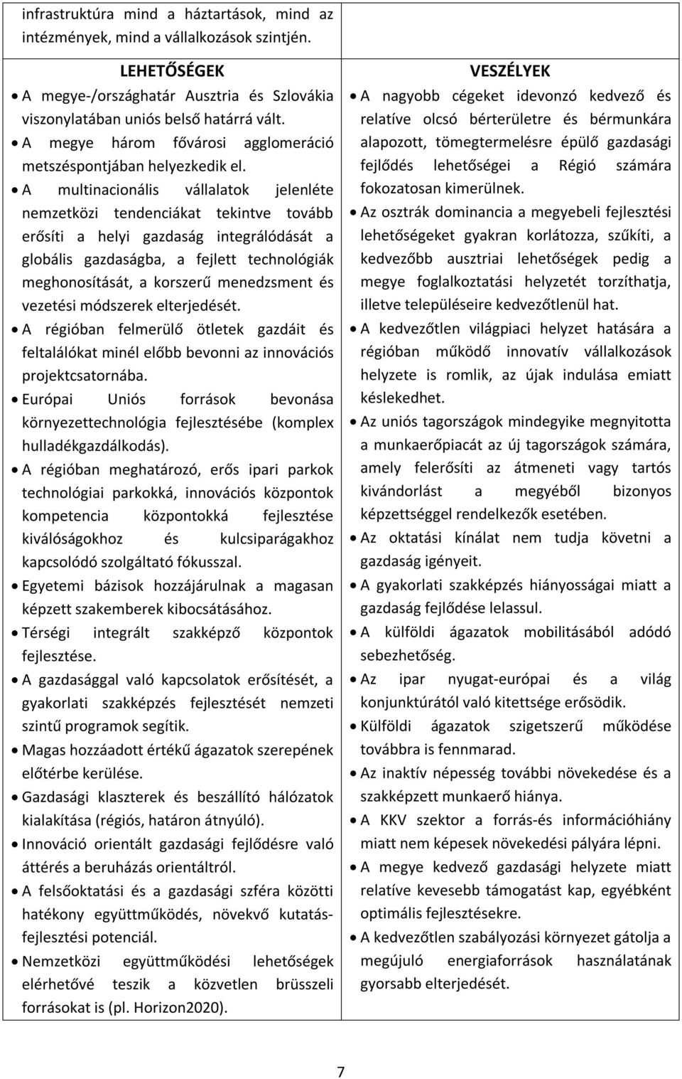 A multinacionális vállalatok jelenléte nemzetközi tendenciákat tekintve tovább erősíti a helyi gazdaság integrálódását a globális gazdaságba, a fejlett technológiák meghonosítását, a korszerű