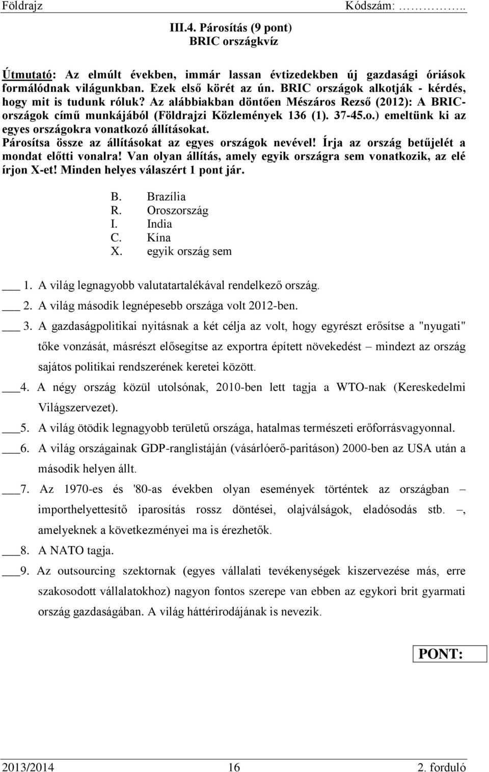 Párosítsa össze az állításokat az egyes országok nevével! Írja az ország betűjelét a mondat előtti vonalra! Van olyan állítás, amely egyik országra sem vonatkozik, az elé írjon X-et!