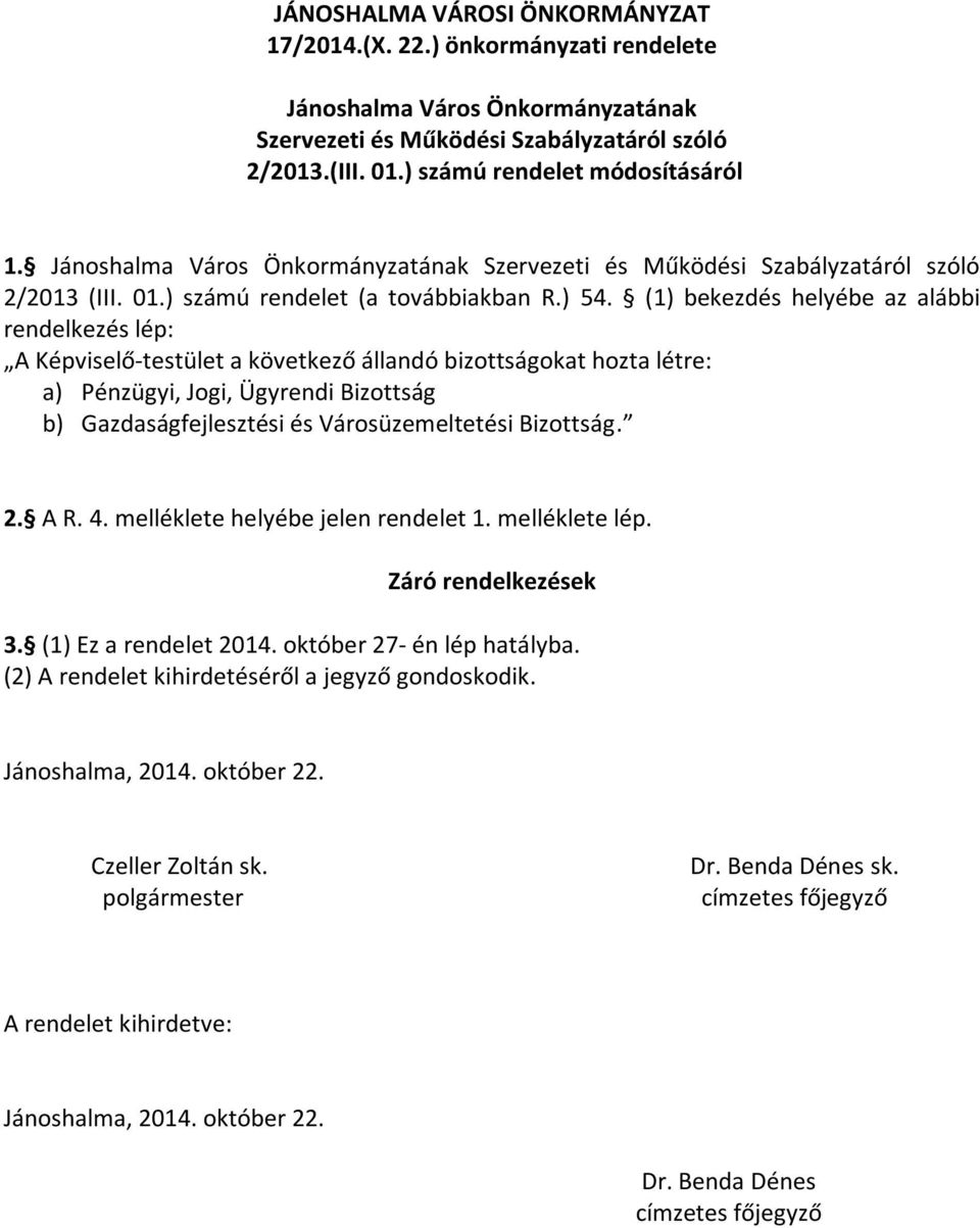 (1) bekezdés helyébe az alábbi rendelkezés lép: A Képviselő-testület a következő állandó bizottságokat hozta létre: a) Pénzügyi, Jogi, Ügyrendi Bizottság b) Gazdaságfejlesztési és Városüzemeltetési