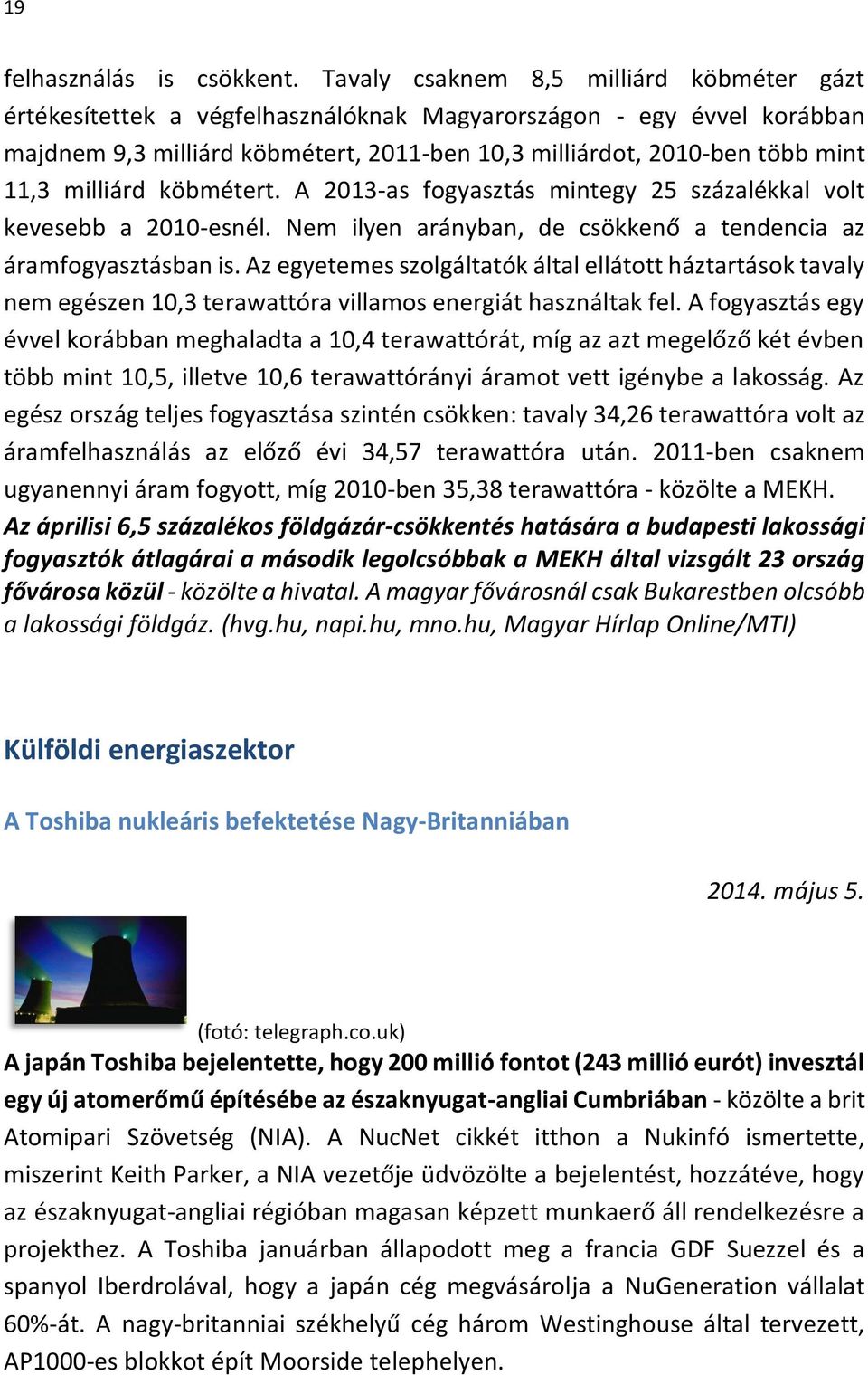 milliárd köbmétert. A 2013-as fogyasztás mintegy 25 százalékkal volt kevesebb a 2010-esnél. Nem ilyen arányban, de csökkenő a tendencia az áramfogyasztásban is.